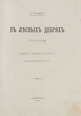 Робертс Ч. В лесных дебрях. Рассказы / Пер. с англ. Волошинова; с рис. Плошинского. СПб., 1914.